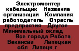 Электромонтер-кабельщик › Название организации ­ Компания-работодатель › Отрасль предприятия ­ Другое › Минимальный оклад ­ 50 000 - Все города Работа » Вакансии   . Липецкая обл.,Липецк г.